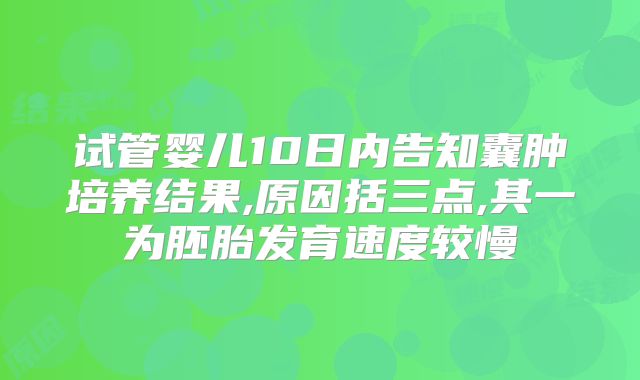 试管婴儿10日内告知囊肿培养结果,原因括三点,其一为胚胎发育速度较慢