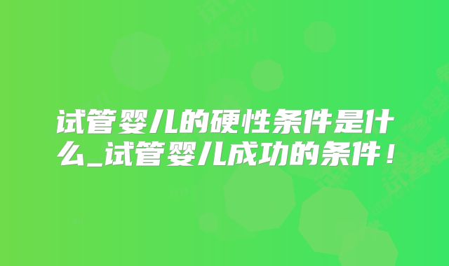 试管婴儿的硬性条件是什么_试管婴儿成功的条件！