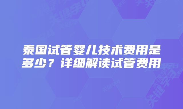 泰国试管婴儿技术费用是多少？详细解读试管费用