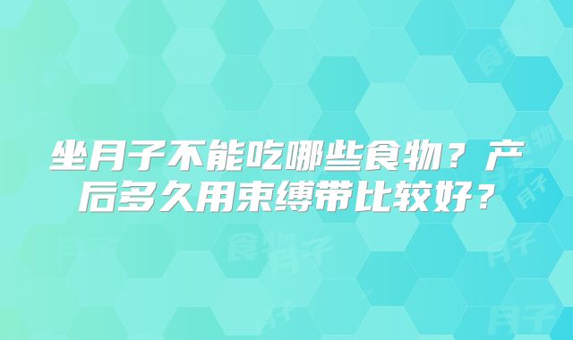 坐月子不能吃哪些食物？产后多久用束缚带比较好？