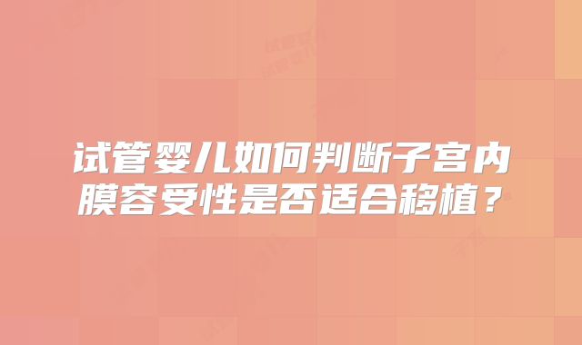 试管婴儿如何判断子宫内膜容受性是否适合移植？