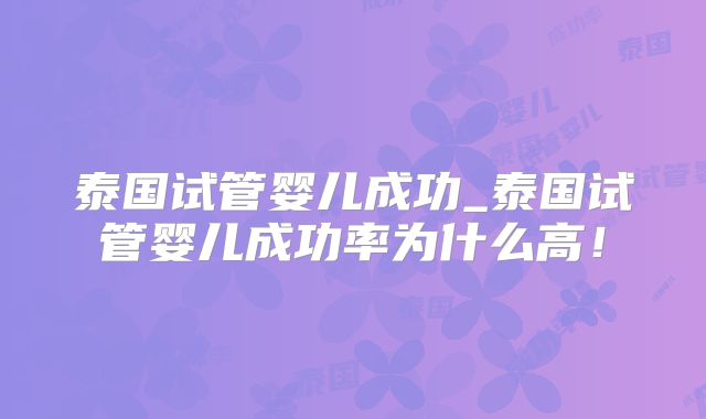 泰国试管婴儿成功_泰国试管婴儿成功率为什么高!