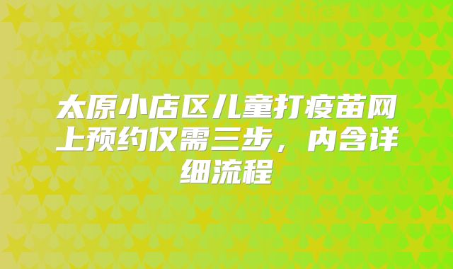 太原小店区儿童打疫苗网上预约仅需三步,内含详细流程