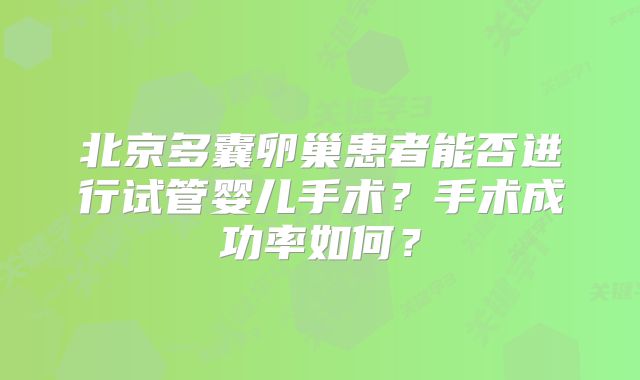 北京多囊卵巢患者能否进行试管婴儿手术？手术成功率如何？