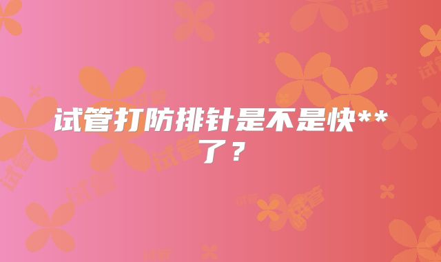 试管打防排针是不是快**了？