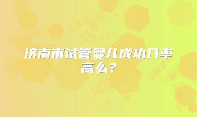 济南市试管婴儿成功几率高么?