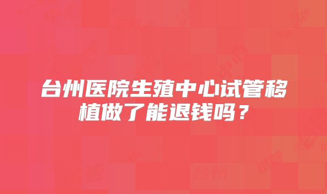 台州医院生殖中心试管移植做了能退钱吗?