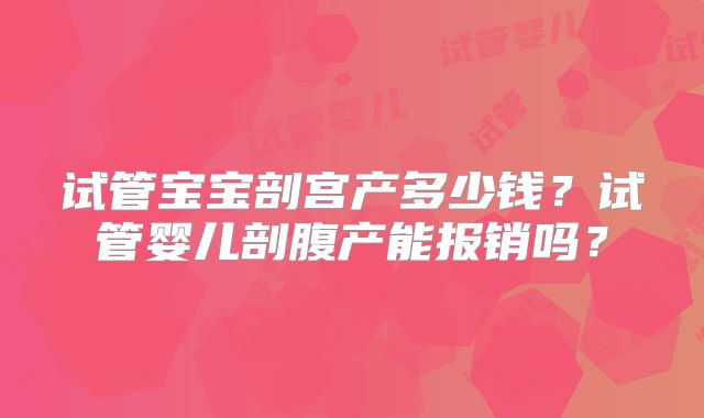 试管宝宝剖宫产多少钱?试管婴儿剖腹产能报销吗?