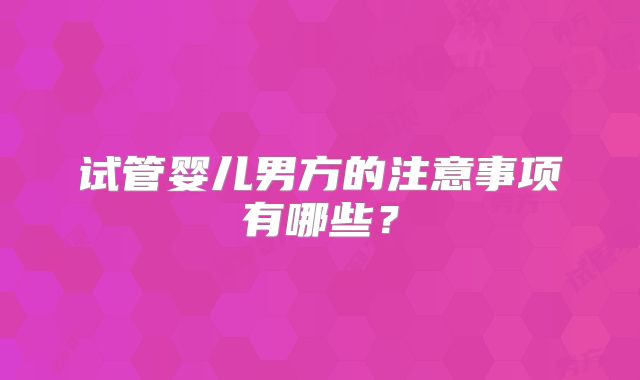 试管婴儿男方的注意事项有哪些？