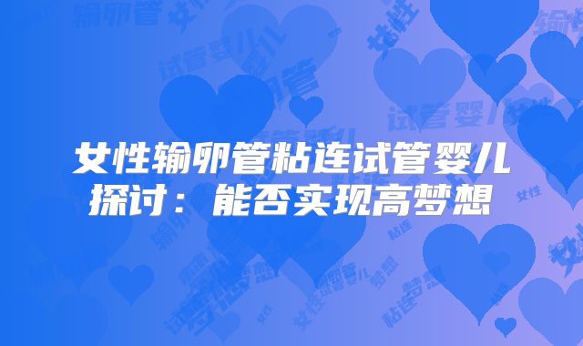 女性输卵管粘连试管婴儿探讨:能否实现高梦想