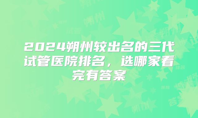 2024朔州较出名的三代试管医院排名，选哪家看完有答案