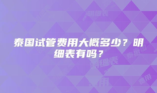 泰国试管费用大概多少?明细表有吗?