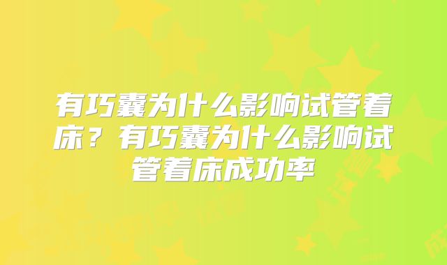 有巧囊为什么影响试管着床？有巧囊为什么影响试管着床成功率