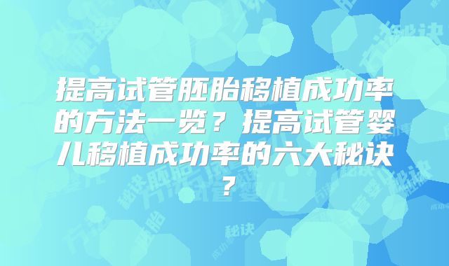 提高试管胚胎移植成功率的方法一览?提高试管婴儿移植成功率的六大秘诀?