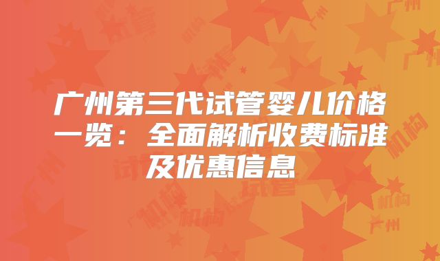 广州第三代试管婴儿价格一览:全面解析收费标准及优惠信息
