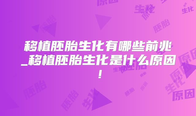移植胚胎生化有哪些前兆_移植胚胎生化是什么原因！