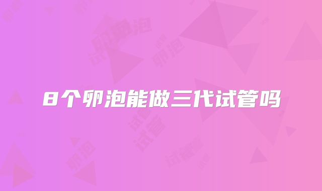 8个卵泡能做三代试管吗