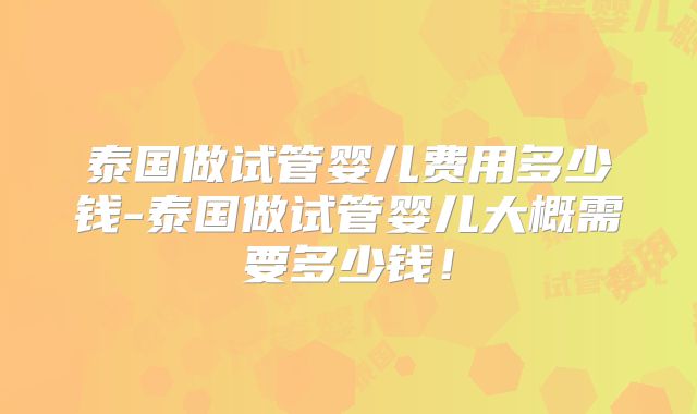 泰国做试管婴儿费用多少钱-泰国做试管婴儿大概需要多少钱！