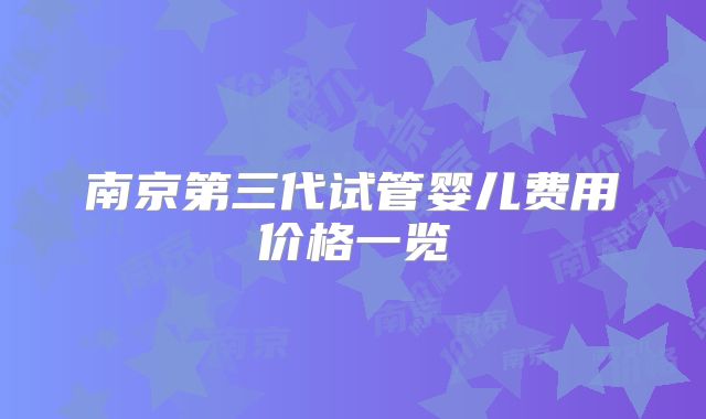 南京第三代试管婴儿费用价格一览