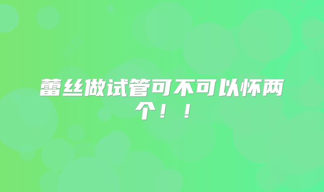 蕾丝做试管可不可以怀两个！！