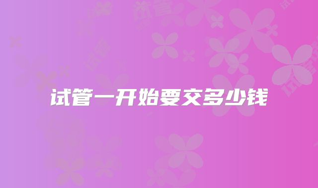 试管一开始要交多少钱