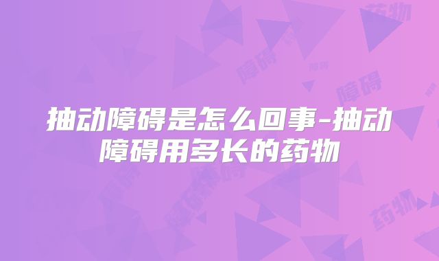 抽动障碍是怎么回事-抽动障碍用多长的药物