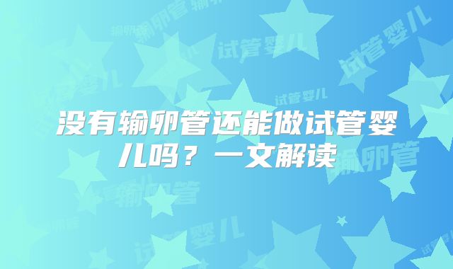 没有输卵管还能做试管婴儿吗？一文解读