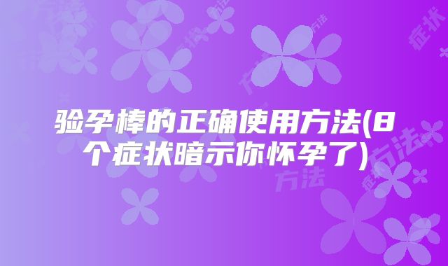 验孕棒的正确使用方法(8个症状暗示你怀孕了)