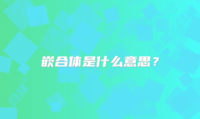 嵌合体是什么意思？