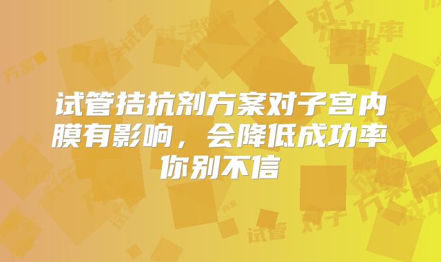 试管拮抗剂方案对子宫内膜有影响，会降低成功率你别不信