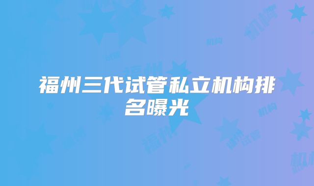 福州三代试管私立机构排名曝光