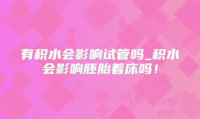 有积水会影响试管吗_积水会影响胚胎着床吗！