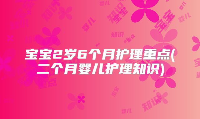 宝宝2岁6个月护理重点(二个月婴儿护理知识)