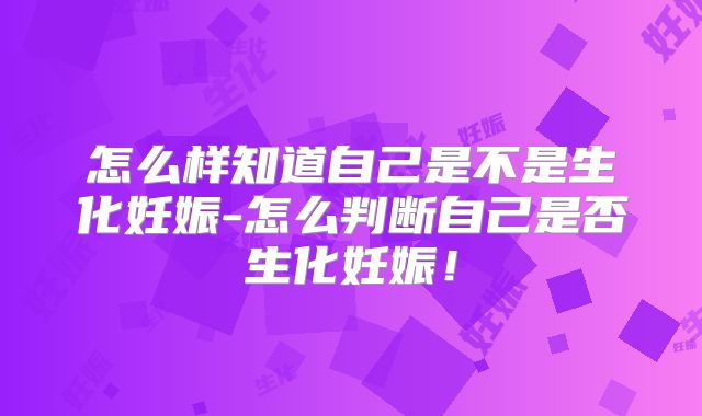 怎么样知道自己是不是生化妊娠-怎么判断自己是否生化妊娠！