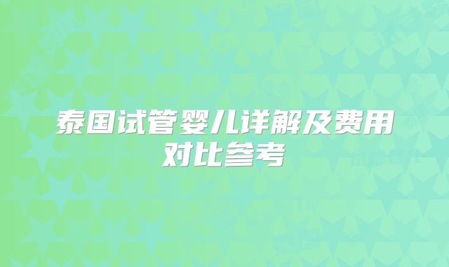 泰国试管婴儿详解及费用对比参考