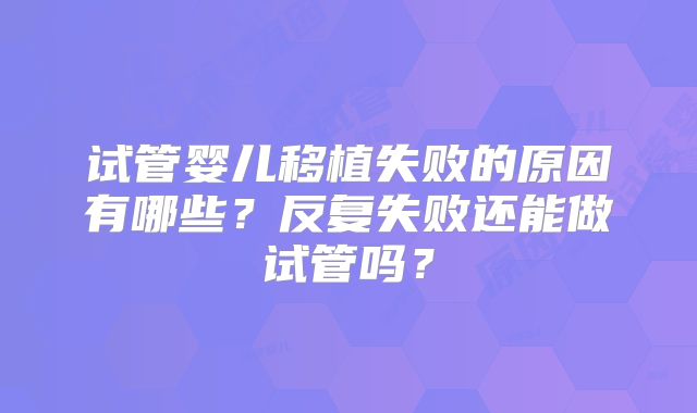 试管婴儿移植失败的原因有哪些?反复失败还能做试管吗?
