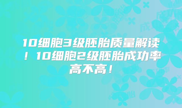 10细胞3级胚胎质量解读！10细胞2级胚胎成功率高不高！