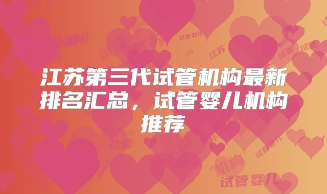 江苏第三代试管机构最新排名汇总，试管婴儿机构推荐