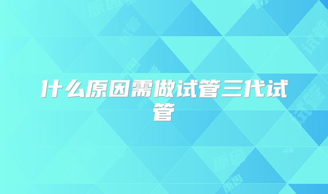 什么原因需做试管三代试管