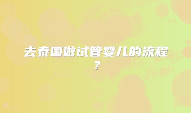 去泰国做试管婴儿的流程？