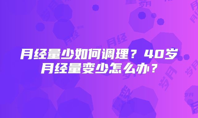 月经量少如何调理？40岁月经量变少怎么办？