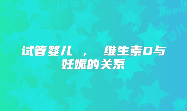 试管婴儿 ， 维生素D与妊娠的关系