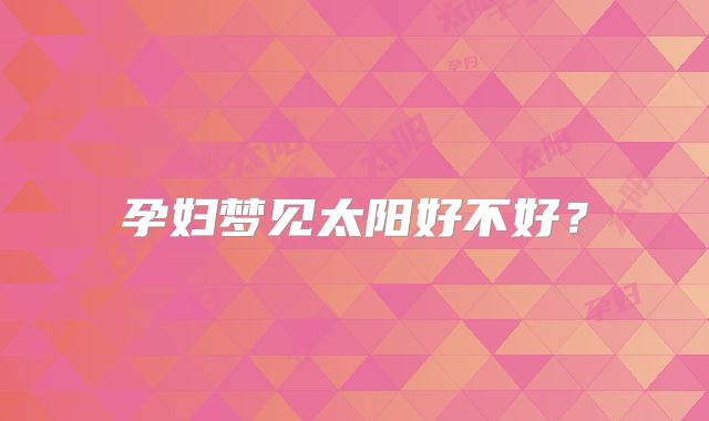 孕妇梦见太阳好不好？