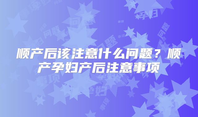 顺产后该注意什么问题?顺产孕妇产后注意事项