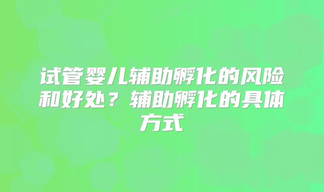 试管婴儿辅助孵化的风险和好处？辅助孵化的具体方式