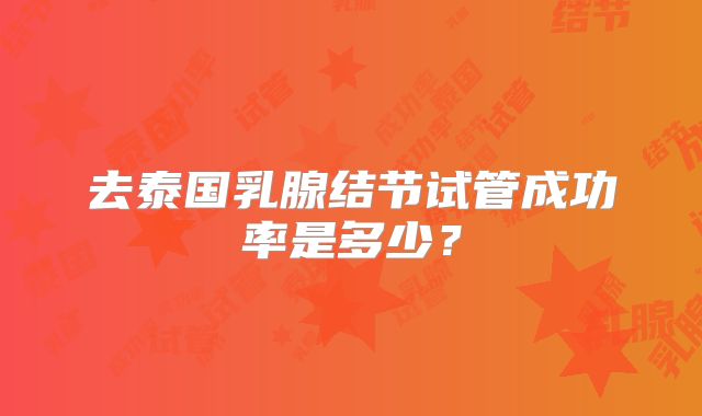 去泰国乳腺结节试管成功率是多少?