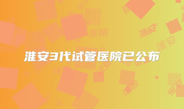 淮安3代试管医院已公布