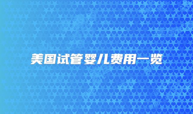 美国试管婴儿费用一览
