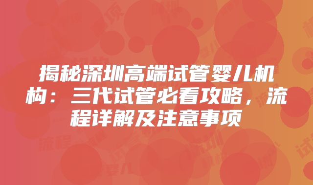 揭秘深圳高端试管婴儿机构：三代试管必看攻略，流程详解及注意事项