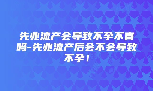 先兆流产会导致不孕不育吗-先兆流产后会不会导致不孕！